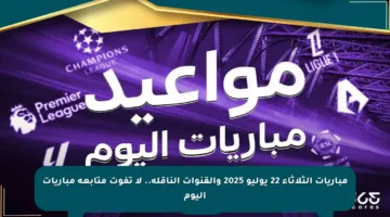 مباريات الثلاثاء 22 يوليو 2025 والقنوات الناقلة.. لا تفوت متابعة مباريات اليوم